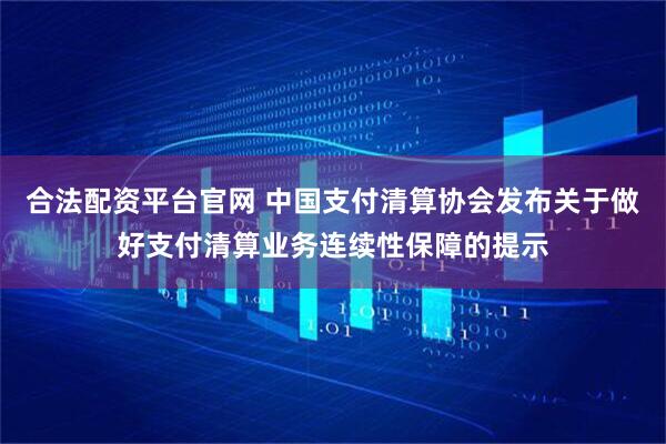 合法配资平台官网 中国支付清算协会发布关于做好支付清算业务连续性保障的提示