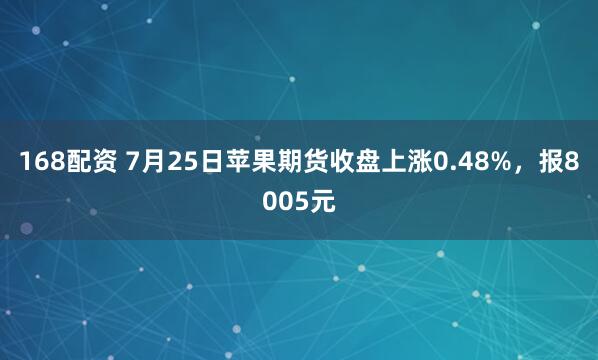 168配资 7月25日苹果期货收盘上涨0.48%，报8005元